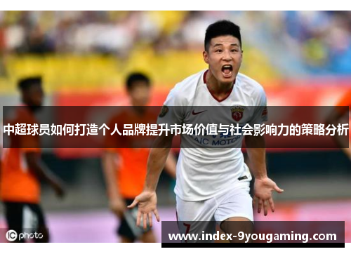 中超球员如何打造个人品牌提升市场价值与社会影响力的策略分析