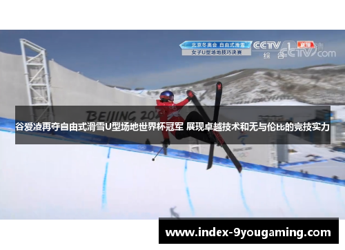 谷爱凌再夺自由式滑雪U型场地世界杯冠军 展现卓越技术和无与伦比的竞技实力