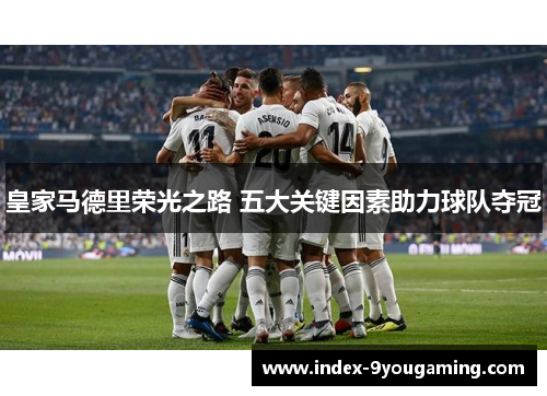 皇家马德里荣光之路 五大关键因素助力球队夺冠