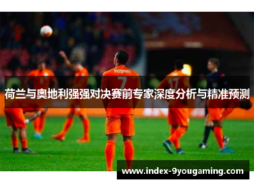 荷兰与奥地利强强对决赛前专家深度分析与精准预测