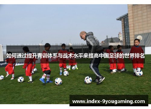 如何通过提升青训体系与战术水平来提高中国足球的世界排名