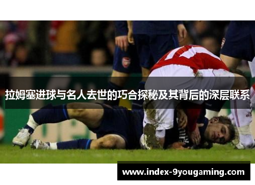 拉姆塞进球与名人去世的巧合探秘及其背后的深层联系