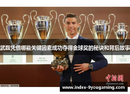 武磊凭借哪些关键因素成功夺得金球奖的秘诀和背后故事