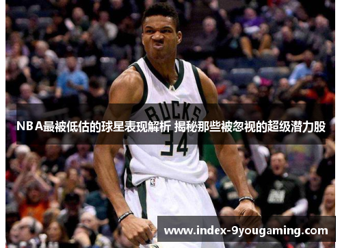 NBA最被低估的球星表现解析 揭秘那些被忽视的超级潜力股