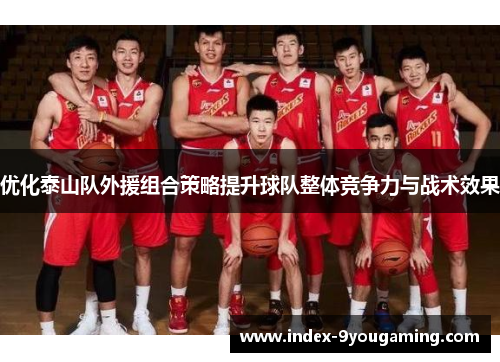 优化泰山队外援组合策略提升球队整体竞争力与战术效果