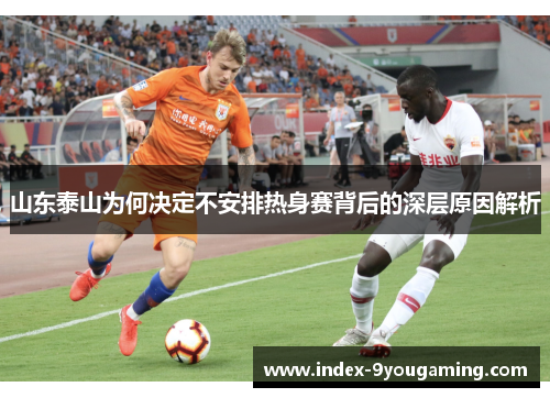 山东泰山为何决定不安排热身赛背后的深层原因解析