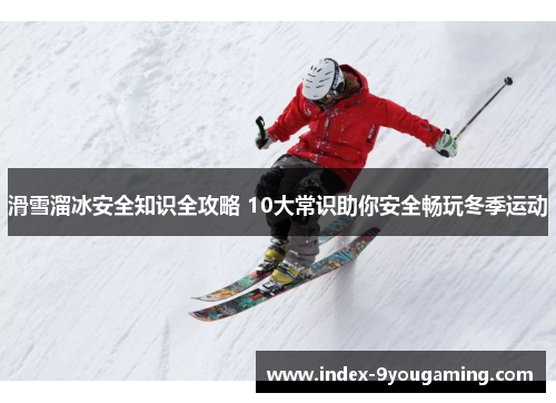 滑雪溜冰安全知识全攻略 10大常识助你安全畅玩冬季运动