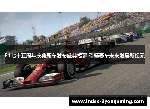 F1七十五周年庆典新车发布盛典揭幕 引领赛车未来发展新纪元