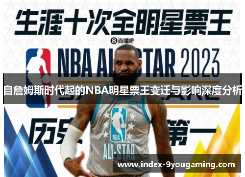 自詹姆斯时代起的NBA明星票王变迁与影响深度分析