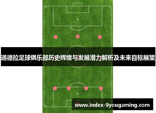 通德拉足球俱乐部历史辉煌与发展潜力解析及未来目标展望