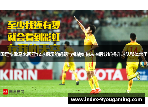 国足惨败马来西亚12球揭示的问题与挑战如何从深层分析提升球队整体水平