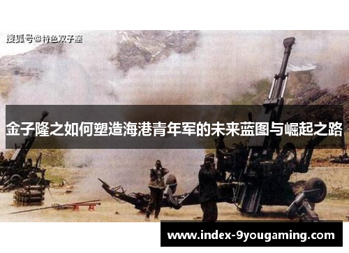 金子隆之如何塑造海港青年军的未来蓝图与崛起之路