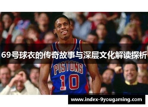 69号球衣的传奇故事与深层文化解读探析