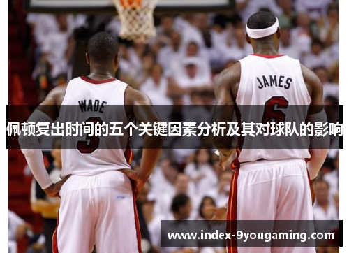 佩顿复出时间的五个关键因素分析及其对球队的影响