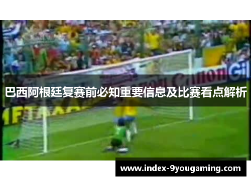 巴西阿根廷复赛前必知重要信息及比赛看点解析