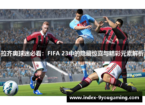 拉齐奥球迷必看：FIFA 23中的隐藏惊喜与精彩元素解析