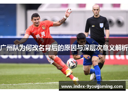 广州队为何改名背后的原因与深层次意义解析