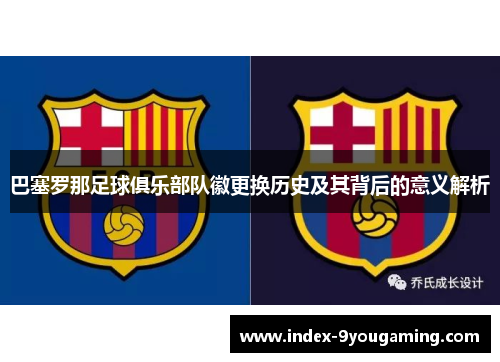 巴塞罗那足球俱乐部队徽更换历史及其背后的意义解析