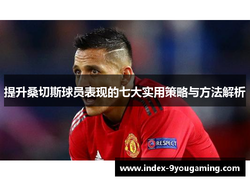 提升桑切斯球员表现的七大实用策略与方法解析