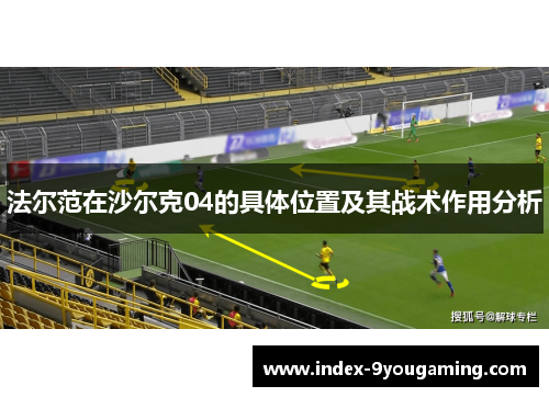 法尔范在沙尔克04的具体位置及其战术作用分析 法尔范在沙尔克04的具体位置及其战术作用分析