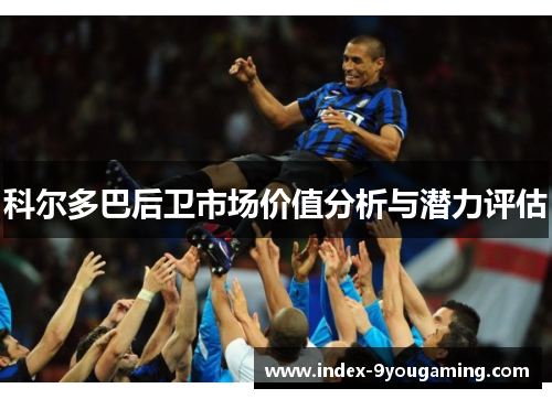 科尔多巴后卫市场价值分析与潜力评估