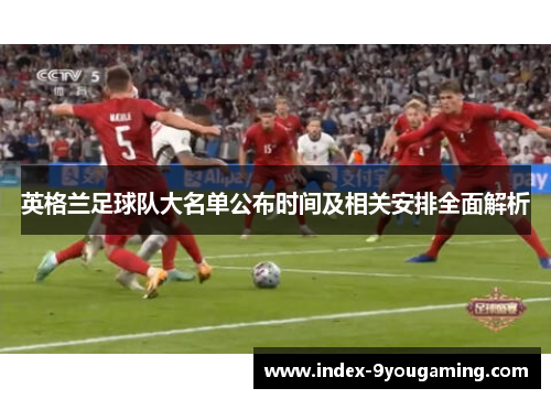 英格兰足球队大名单公布时间及相关安排全面解析