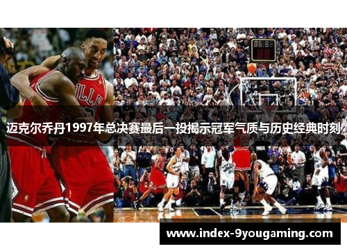 迈克尔乔丹1997年总决赛最后一投揭示冠军气质与历史经典时刻