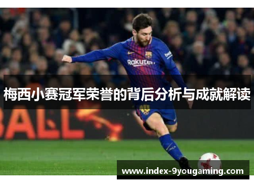梅西小赛冠军荣誉的背后分析与成就解读