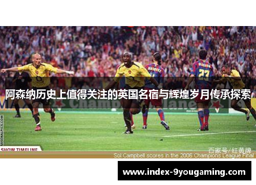 阿森纳历史上值得关注的英国名宿与辉煌岁月传承探索