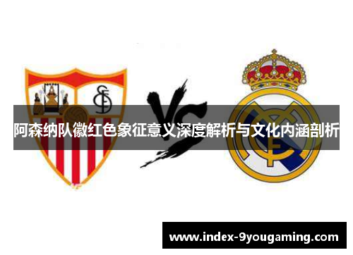 阿森纳队徽红色象征意义深度解析与文化内涵剖析 阿森纳队徽红色象征意义深度解析与文化内涵剖析
