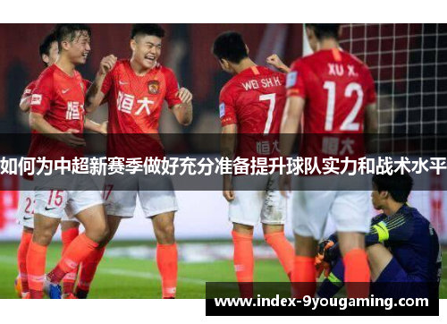 如何为中超新赛季做好充分准备提升球队实力和战术水平