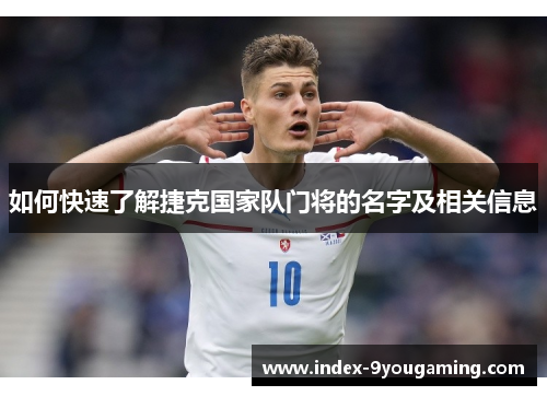 如何快速了解捷克国家队门将的名字及相关信息 如何快速了解捷克国家队门将的名字及相关信息