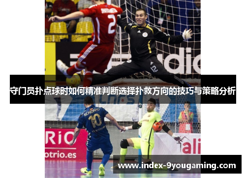 守门员扑点球时如何精准判断选择扑救方向的技巧与策略分析 守门员扑点球时如何精准判断选择扑救方向的技巧与策略分析