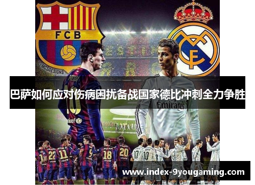巴萨如何应对伤病困扰备战国家德比冲刺全力争胜