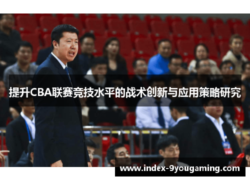 提升CBA联赛竞技水平的战术创新与应用策略研究 提升CBA联赛竞技水平的战术创新与应用策略研究