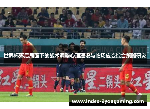 世界杯落后局面下的战术调整心理建设与临场应变综合策略研究