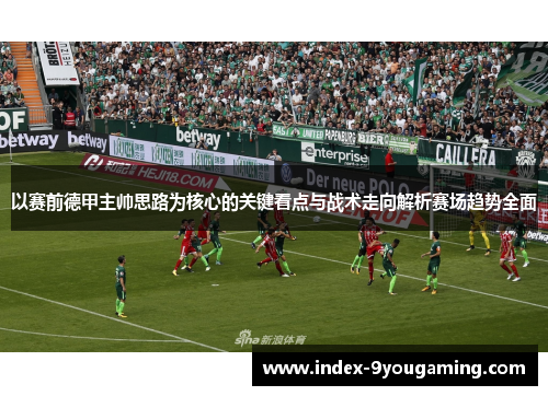 以赛前德甲主帅思路为核心的关键看点与战术走向解析赛场趋势全面