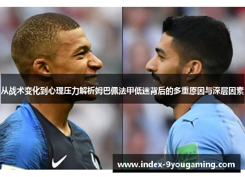 从战术变化到心理压力解析姆巴佩法甲低迷背后的多重原因与深层因素