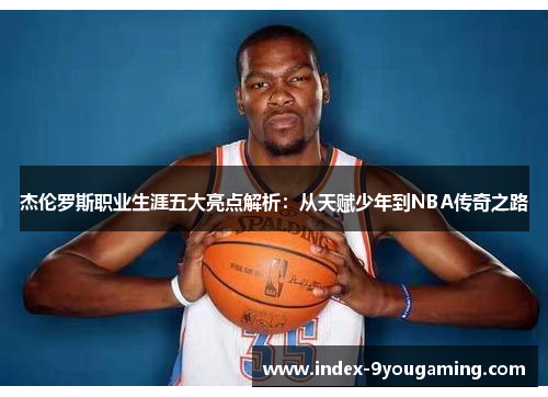 /uploads/images/20260315/jie-lun-luo-si-zhi-ye-sheng-ya-wu-da-liang-dian-jie-xi-cong-tian-fu-shao-nian-dao-nba-chuan-qi-zhi-lu.webp