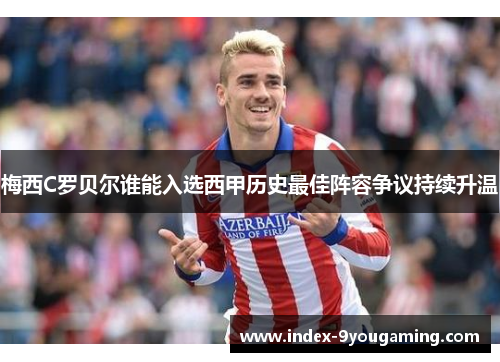 梅西C罗贝尔谁能入选西甲历史最佳阵容争议持续升温