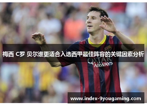 梅西 C罗 贝尔谁更适合入选西甲最佳阵容的关键因素分析