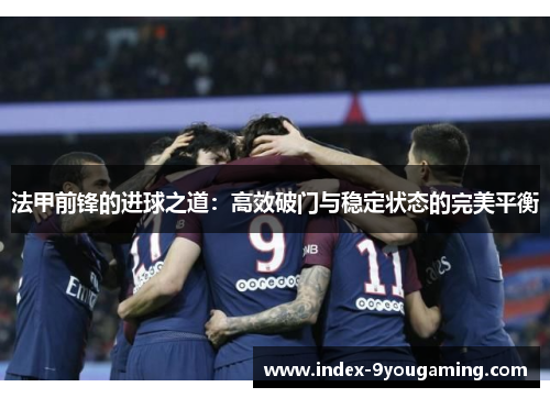 法甲前锋的进球之道：高效破门与稳定状态的完美平衡