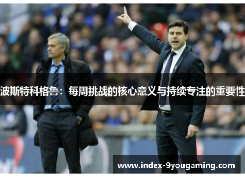波斯特科格鲁：每周挑战的核心意义与持续专注的重要性