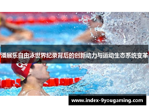 潘展乐自由泳世界纪录背后的创新动力与运动生态系统变革