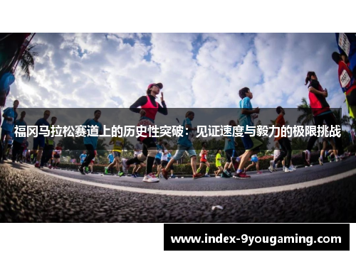 福冈马拉松赛道上的历史性突破：见证速度与毅力的极限挑战